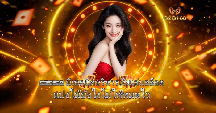 G2G168 เทคนิคเล่นสล็อต แบ่งเงินเล่นอย่างมีระบบ เพิ่มโอกาสทำกำไรแบบยั่งยืน
