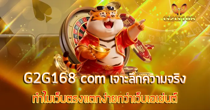 G2G168 com เจาะลึกความจริง ทำไมเว็บตรงแตกง่ายกว่าเว็บเอเย่นต์